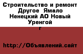 Строительство и ремонт Другое. Ямало-Ненецкий АО,Новый Уренгой г.